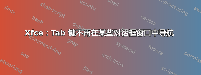 Xfce：Tab 键不再在某些对话框窗口中导航