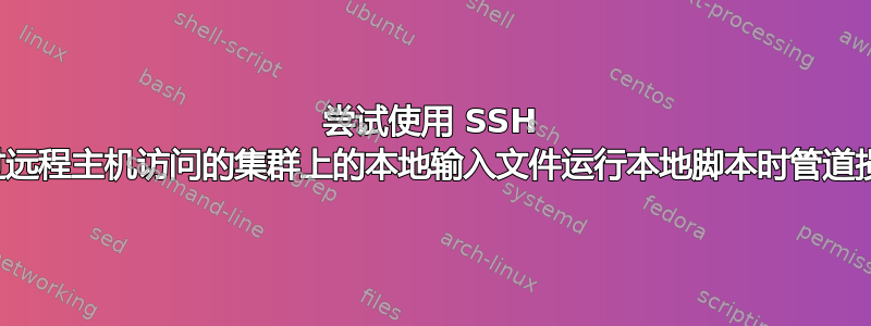 尝试使用 SSH 通过远程主机访问的集群上的本地输入文件运行本地脚本时管道损坏