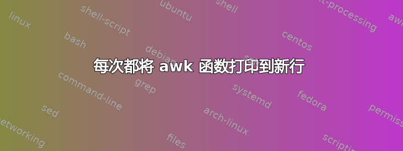 每次都将 awk 函数打印到新行