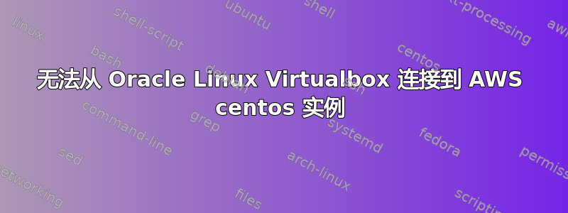 无法从 Oracle Linux Virtualbox 连接到 AWS centos 实例