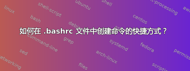 如何在 .bashrc 文件中创建命令的快捷方式？