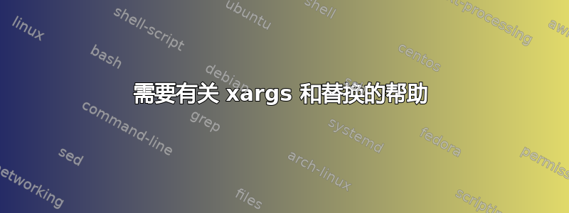 需要有关 xargs 和替换的帮助