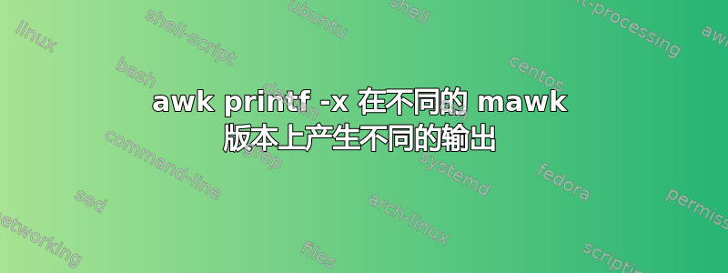 awk printf -x 在不同的 mawk 版本上产生不同的输出