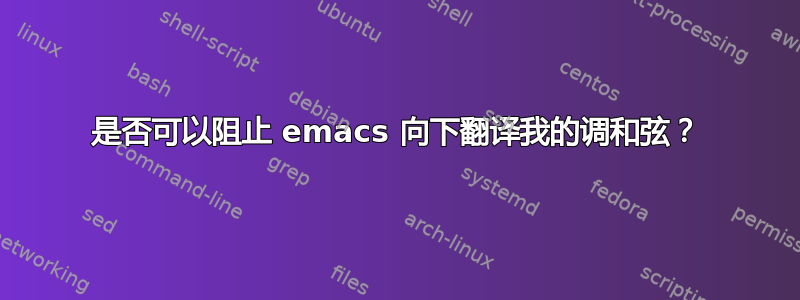 是否可以阻止 emacs 向下翻译我的调和弦？