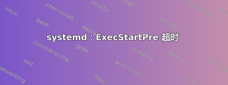 systemd：ExecStartPre 超时