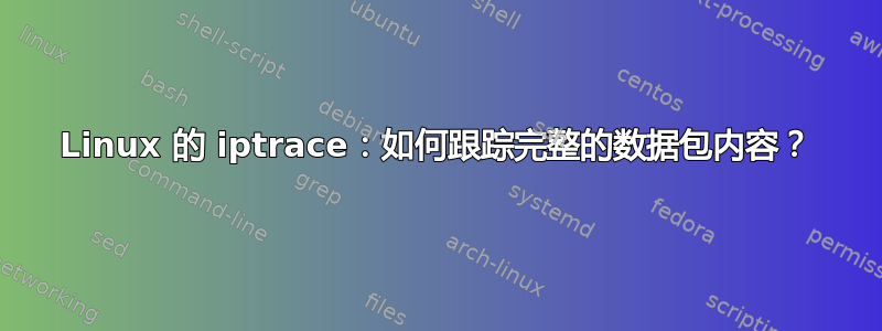 Linux 的 iptrace：如何跟踪完整的数据包内容？