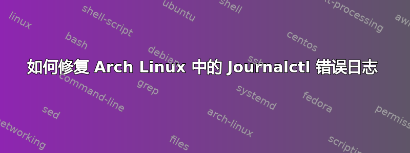 如何修复 Arch Linux 中的 Journalctl 错误日志