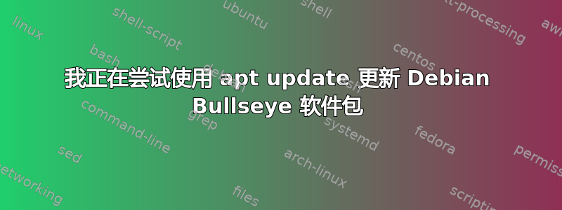 我正在尝试使用 apt update 更新 Debian Bullseye 软件包