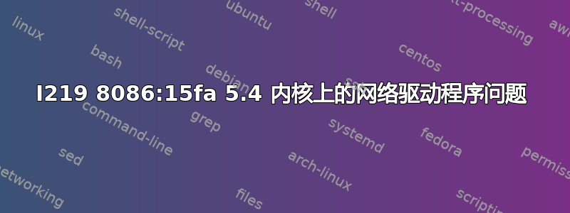 I219 8086:15fa 5.4 内核上的网络驱动程序问题