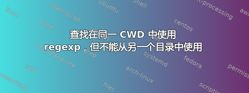 查找在同一 CWD 中使用 regexp，但不能从另一个目录中使用