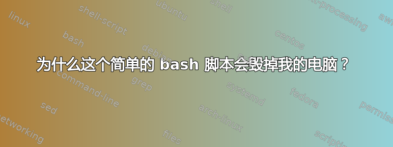 为什么这个简单的 bash 脚本会毁掉我的电脑？