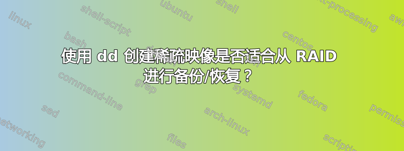 使用 dd 创建稀疏映像是否适合从 RAID 进行备份/恢复？