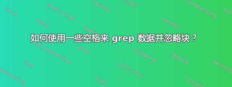 如何使用一些空格来 grep 数据并忽略块？