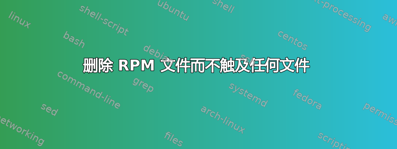 删除 RPM 文件而不触及任何文件