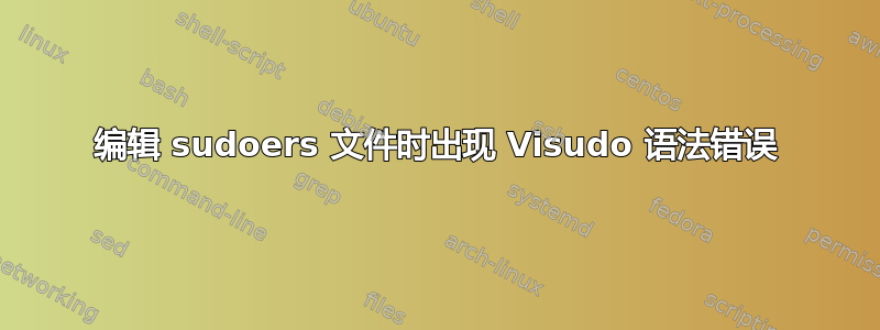 编辑 sudoers 文件时出现 Visudo 语法错误