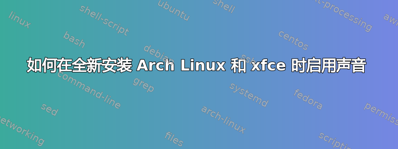 如何在全新安装 Arch Linux 和 xfce 时启用声音