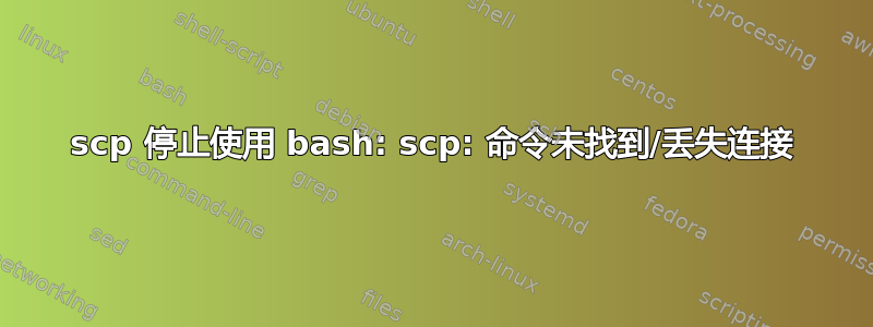 scp 停止使用 bash: scp: 命令未找到/丢失连接