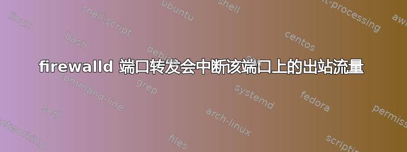 firewalld 端口转发会中断该端口上的出站流量