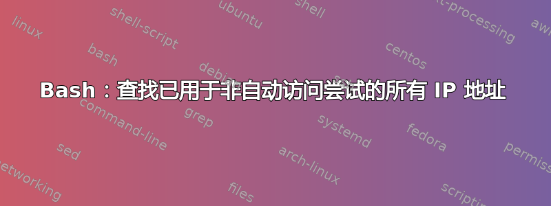 Bash：查找已用于非自动访问尝试的所有 IP 地址