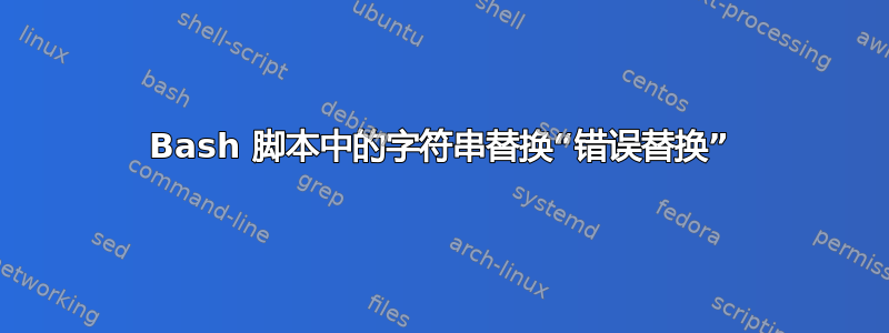 Bash 脚本中的字符串替换“错误替换”