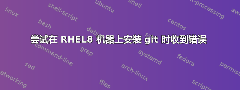 尝试在 RHEL8 机器上安装 git 时收到错误