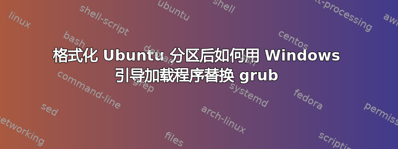 格式化 Ubuntu 分区后如何用 Windows 引导加载程序替换 grub