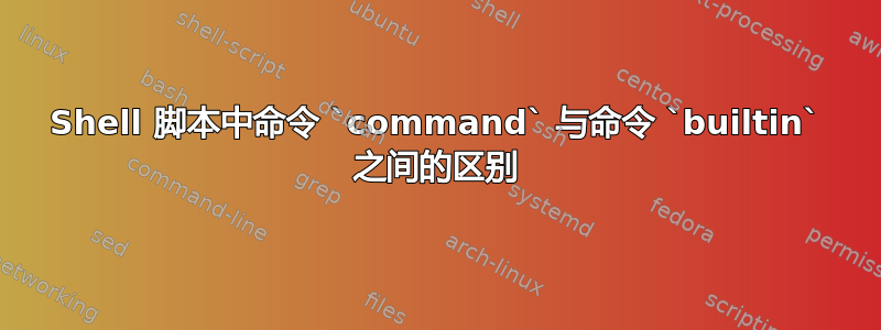 Shell 脚本中命令 `command` 与命令 `builtin` 之间的区别