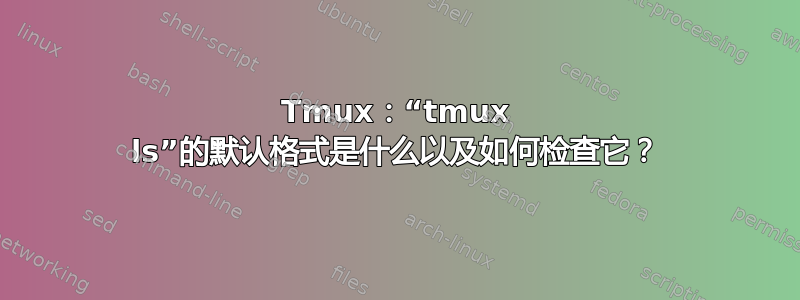 Tmux：“tmux ls”的默认格式是什么以及如何检查它？