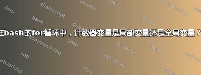 在bash的for循环中，计数器变量是局部变量还是全局变量？