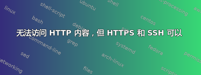 无法访问 HTTP 内容，但 HTTPS 和 SSH 可以