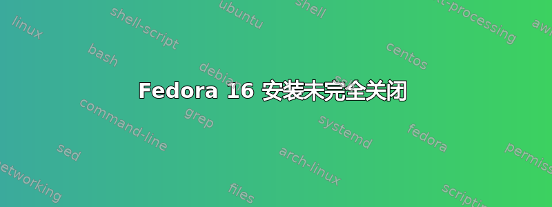 Fedora 16 安装未完全关闭