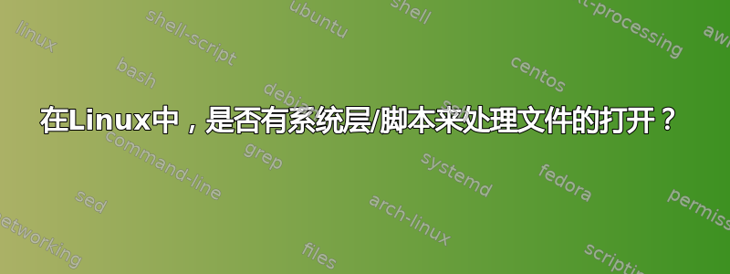 在Linux中，是否有系统层/脚本来处理文件的打开？