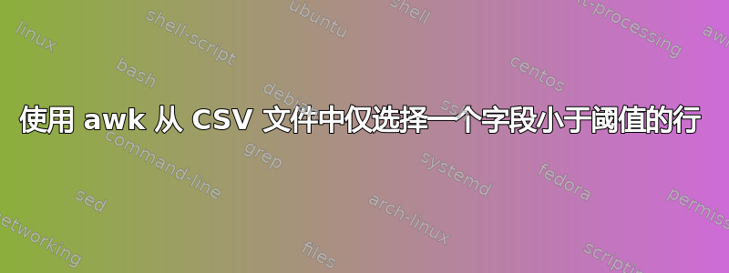 使用 awk 从 CSV 文件中仅选择一个字段小于阈值的行