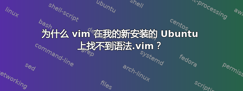 为什么 vim 在我的新安装的 Ubuntu 上找不到语法.vim？