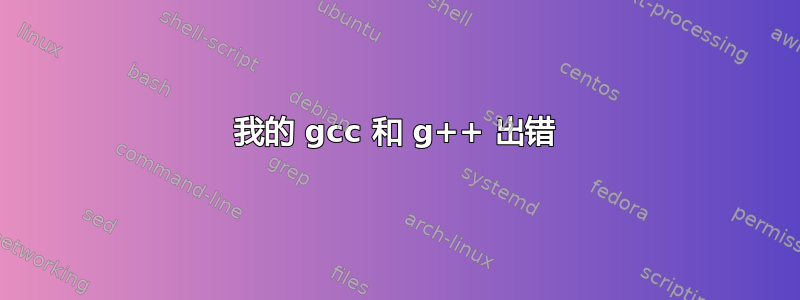 我的 gcc 和 g++ 出错