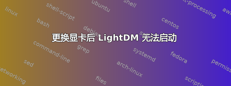 更换显卡后 LightDM 无法启动