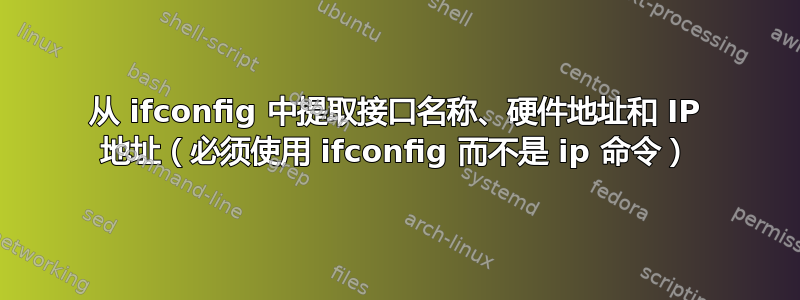 从 ifconfig 中提取接口名称、硬件地址和 IP 地址（必须使用 ifconfig 而不是 ip 命令）