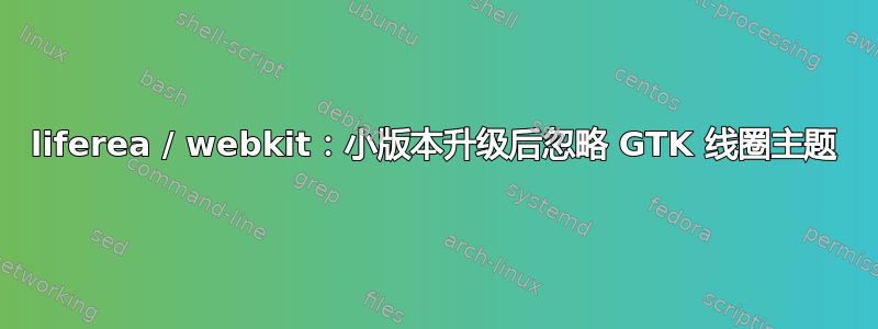 liferea / webkit：小版本升级后忽略 GTK 线圈主题