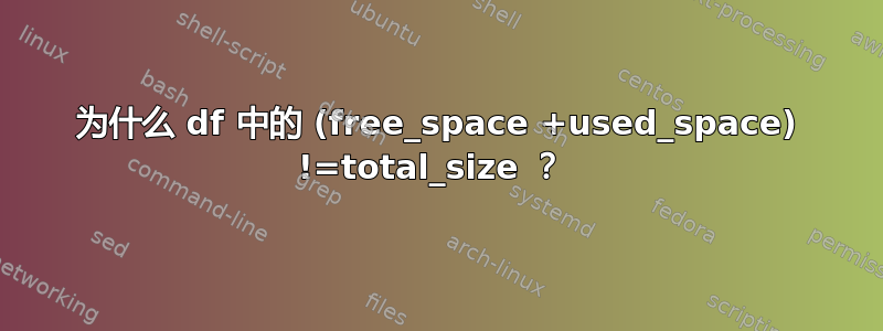 为什么 df 中的 (free_space +used_space) !=total_size ？ 