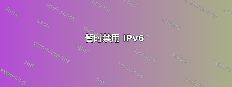 暂时禁用 IPv6