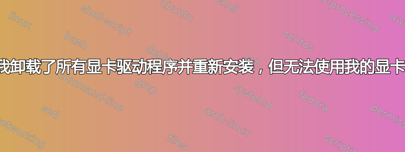 我卸载了所有显卡驱动程序并重新安装，但无法使用我的显卡