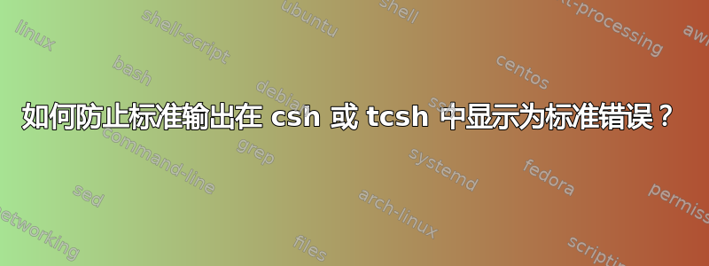 如何防止标准输出在 csh 或 tcsh 中显示为标准错误？