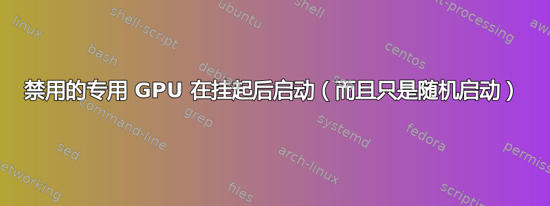 禁用的专用 GPU 在挂起后启动（而且只是随机启动）