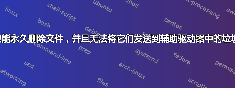 我只能永久删除文件，并且无法将它们发送到辅助驱动器中的垃圾箱