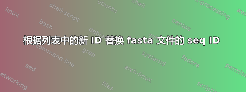 根据列表中的新 ID 替换 fasta 文件的 seq ID