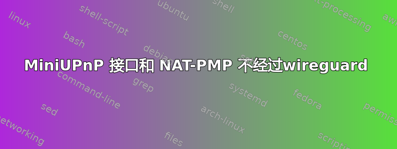 MiniUPnP 接口和 NAT-PMP 不经过wireguard