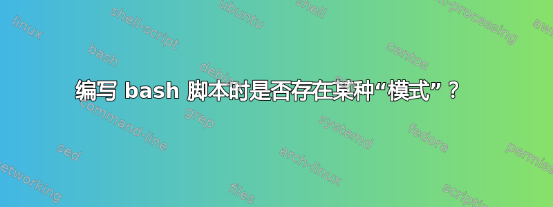 编写 bash 脚本时是否存在某种“模式”？ 