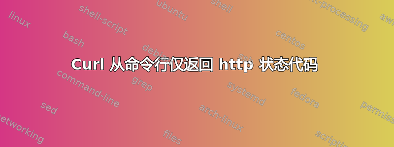 Curl 从命令行仅返回 http 状态代码