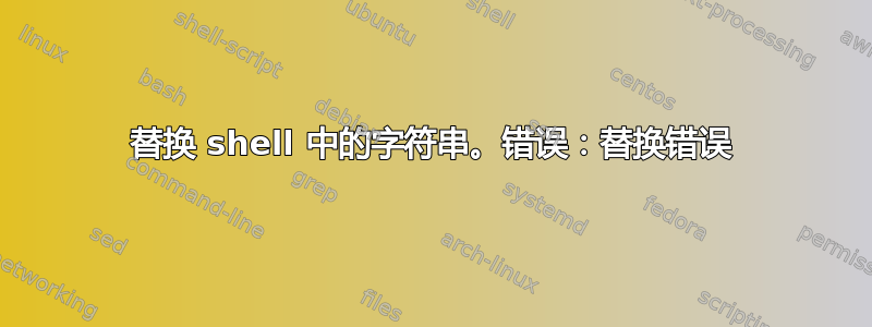 替换 shell 中的字符串。错误：替换错误