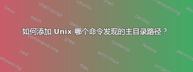 如何添加 Unix 哪个命令发现的主目录路径？